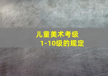 儿童美术考级 1-10级的规定